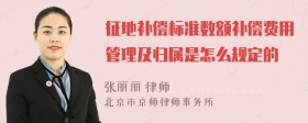 征地补偿标准数额补偿费用管理及归属是怎么规定的