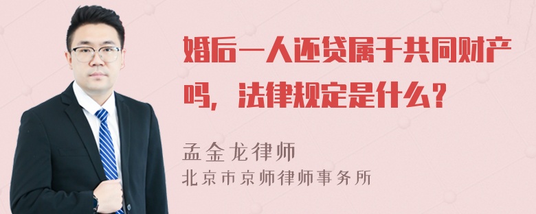 婚后一人还贷属于共同财产吗，法律规定是什么？