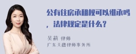 公有住房承租权可以继承吗，法律规定是什么？