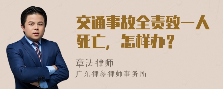 交通事故全责致一人死亡，怎样办？