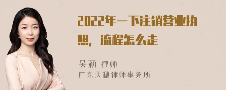 2022年一下注销营业执照，流程怎么走