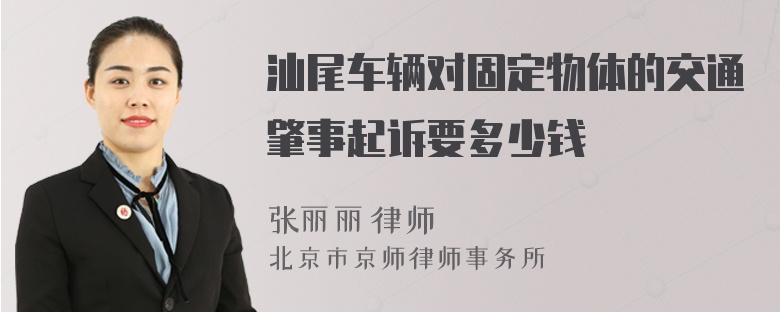 汕尾车辆对固定物体的交通肇事起诉要多少钱