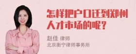 怎样把户口迁到郑州人才市场的呢？