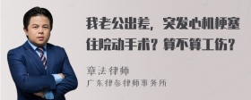 我老公出差，突发心机梗塞住院动手术？算不算工伤？