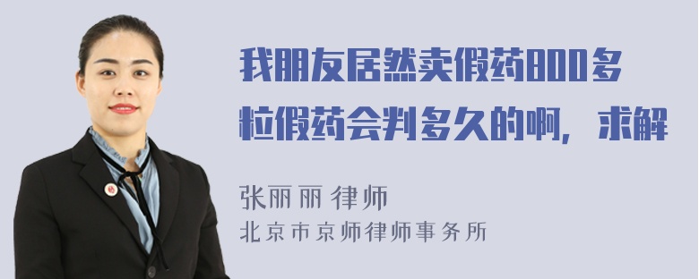 我朋友居然卖假药800多粒假药会判多久的啊，求解