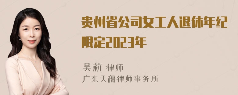 贵州省公司女工人退休年纪限定2023年