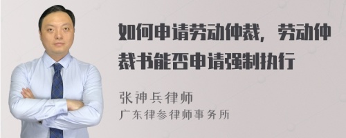 如何申请劳动仲裁，劳动仲裁书能否申请强制执行