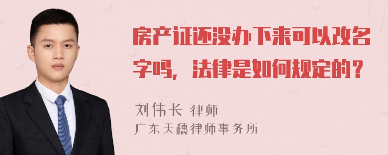 房产证还没办下来可以改名字吗，法律是如何规定的？