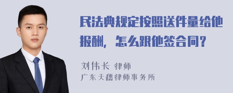 民法典规定按照送件量给他报酬，怎么跟他签合同？