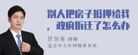 别人把房子抵押给我，政府拆迁了怎么办