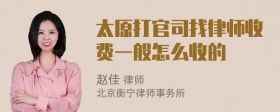 太原打官司找律师收费一般怎么收的