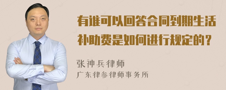 有谁可以回答合同到期生活补助费是如何进行规定的？