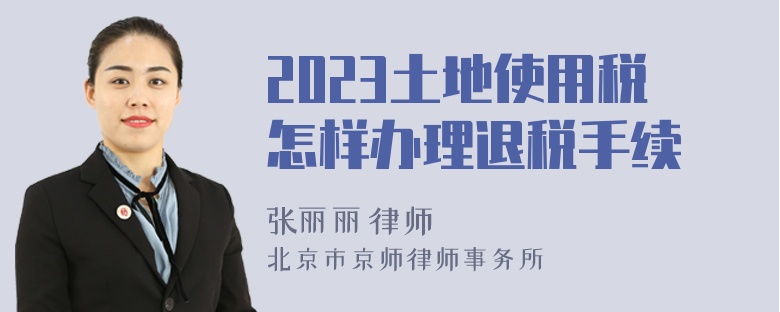 2023土地使用税怎样办理退税手续