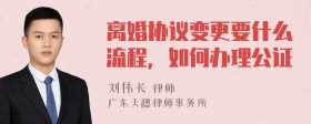 离婚协议变更要什么流程，如何办理公证