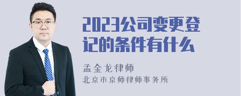 2023公司变更登记的条件有什么