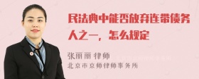 民法典中能否放弃连带债务人之一，怎么规定