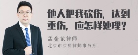 他人把我砍伤，达到重伤，应怎样处理？