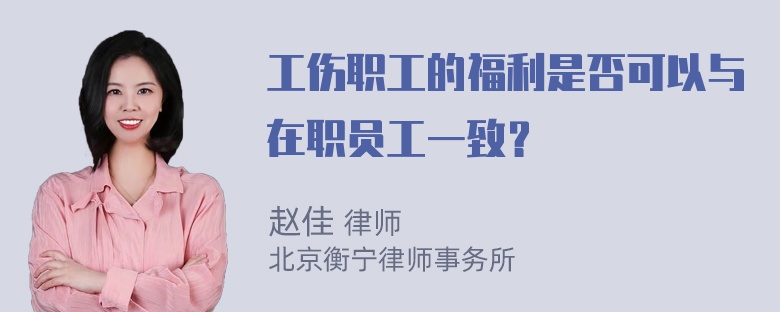 工伤职工的福利是否可以与在职员工一致？