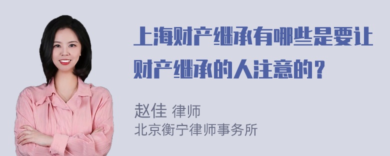 上海财产继承有哪些是要让财产继承的人注意的？