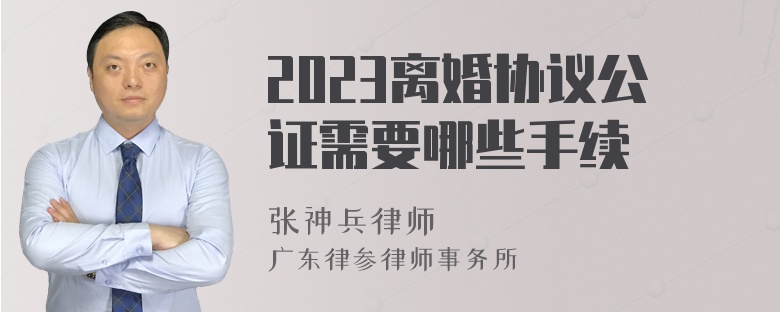 2023离婚协议公证需要哪些手续