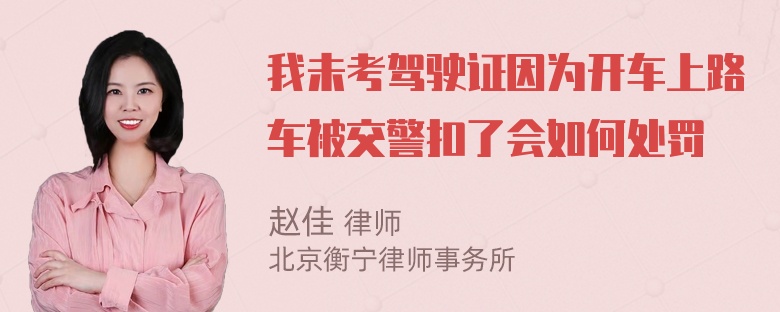 我未考驾驶证因为开车上路车被交警扣了会如何处罚