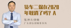 货车二保在2020年取消了吗？A