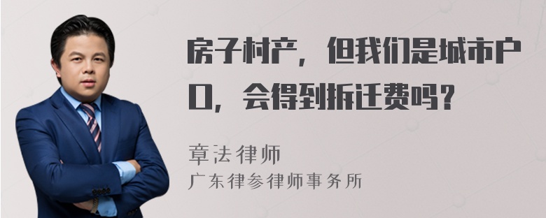房子村产，但我们是城市户口，会得到拆迁费吗？