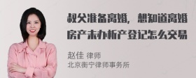 叔父准备离婚，想知道离婚房产未办析产登记怎么交易