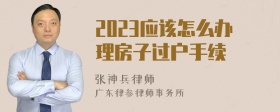 2023应该怎么办理房子过户手续