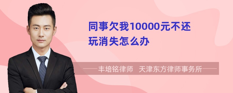 同事欠我10000元不还玩消失怎么办