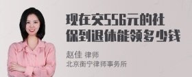 现在交556元的社保到退休能领多少钱