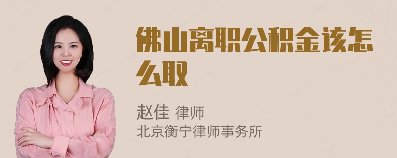 佛山离职公积金该怎么取