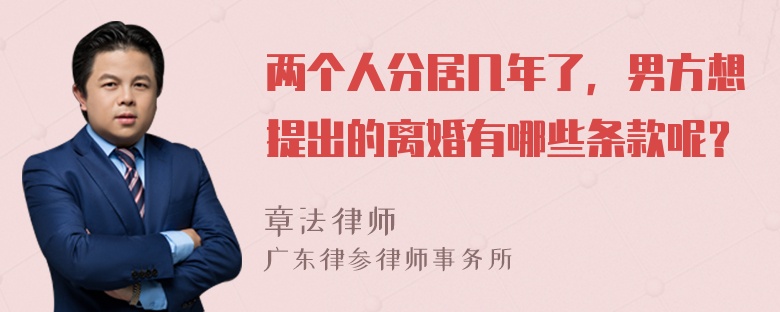 两个人分居几年了，男方想提出的离婚有哪些条款呢？