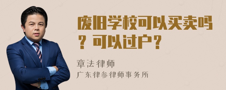 废旧学校可以买卖吗？可以过户？