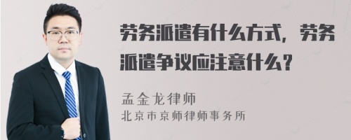 劳务派遣有什么方式，劳务派遣争议应注意什么？