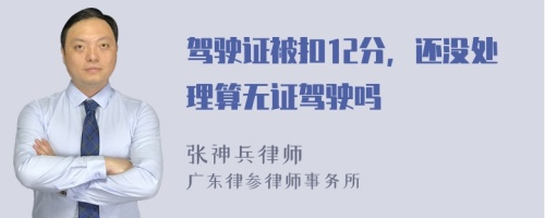 驾驶证被扣12分，还没处理算无证驾驶吗