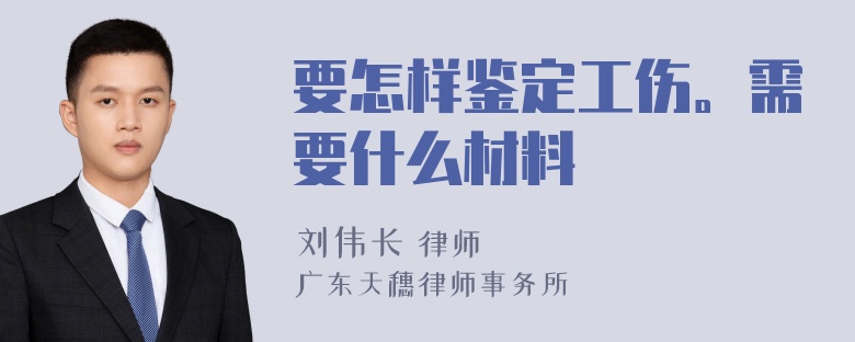 要怎样鉴定工伤。需要什么材料