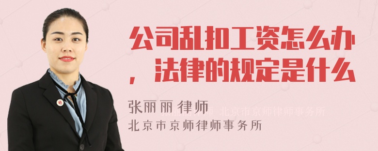 公司乱扣工资怎么办，法律的规定是什么