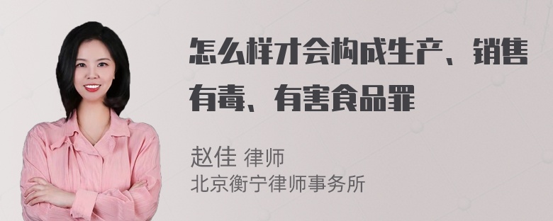 怎么样才会构成生产、销售有毒、有害食品罪