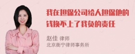 我在担保公司给人担保他的钱换不上了我负的责任