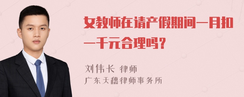 女教师在请产假期间一月扣一千元合理吗？