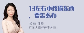 13左右小孩偷东西，要怎么办