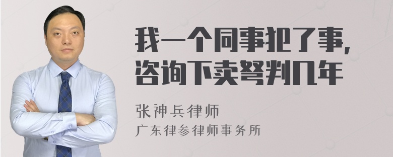 我一个同事犯了事，咨询下卖弩判几年