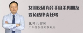 女朋友因为分手自杀男朋友要负法律责任吗