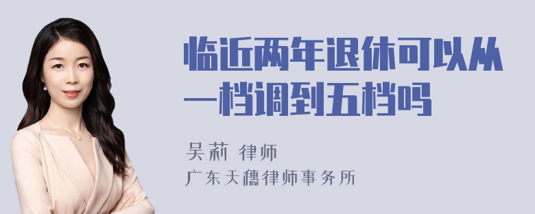 临近两年退休可以从一档调到五档吗