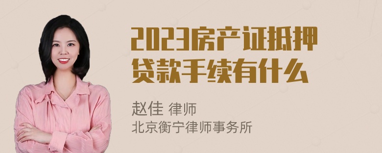 2023房产证抵押贷款手续有什么