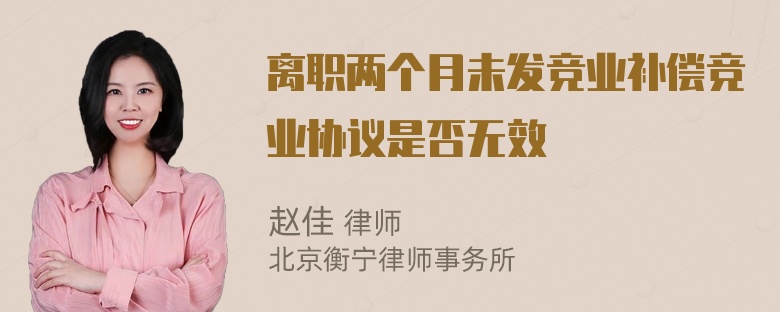 离职两个月未发竞业补偿竞业协议是否无效