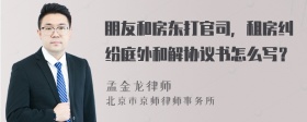 朋友和房东打官司，租房纠纷庭外和解协议书怎么写？