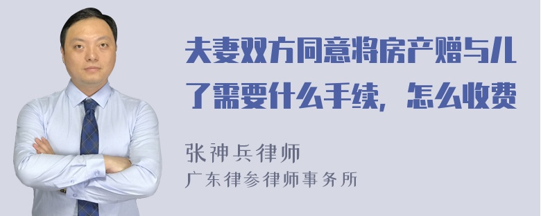 夫妻双方同意将房产赠与儿了需要什么手续，怎么收费