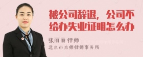 被公司辞退，公司不给办失业证明怎么办